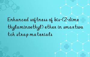 enhanced softness of bis-(2-dimethylaminoethyl) ether in smartwatch strap materials