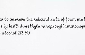how to improve the rebound rate of foam materials by bis(3-dimethylaminopropyl)aminoisopropyl alcohol zr-50