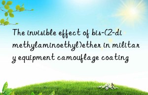 the invisible effect of bis-(2-dimethylaminoethyl)ether in military equipment camouflage coating