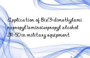 application of bis(3-dimethylaminopropyl)aminoisopropyl alcohol zr-50 in military equipment