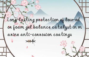 long-lasting protection of low-odor foam gel balance catalyst in marine anti-corrosion coatings
