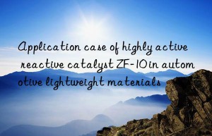 application case of highly active reactive catalyst zf-10 in automotive lightweight materials
