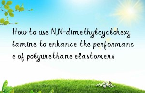 how to use n,n-dimethylcyclohexylamine to enhance the performance of polyurethane elastomers