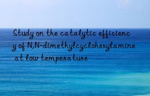 study on the catalytic efficiency of n,n-dimethylcyclohexylamine at low temperature