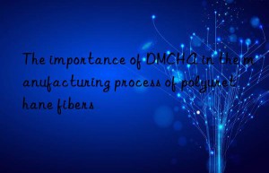 the importance of dmcha in the manufacturing process of polyurethane fibers
