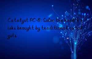 catalyst pc-8: solve the health risks brought by traditional catalysts