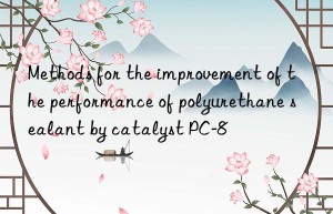 methods for the improvement of the performance of polyurethane sealant by catalyst pc-8