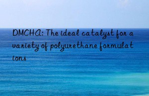 dmcha: the ideal catalyst for a variety of polyurethane formulations