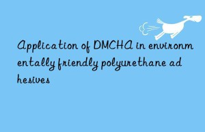 application of dmcha in environmentally friendly polyurethane adhesives