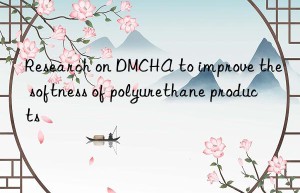 research on dmcha to improve the softness of polyurethane products