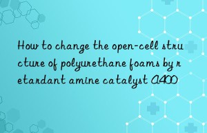 how to change the open-cell structure of polyurethane foams by retardant amine catalyst a400