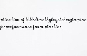 application of n,n-dimethylcyclohexylamine in high-performance foam plastics