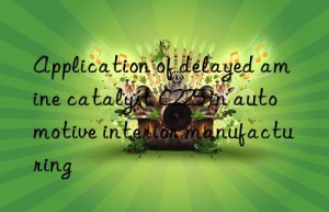 application of delayed amine catalyst c225 in automotive interior manufacturing