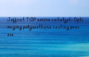 jeffcat tap amine catalyst: optimizing polyurethane casting process
