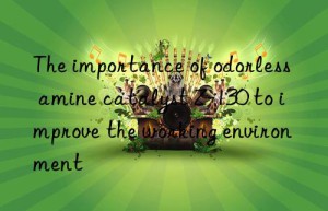 the importance of odorless amine catalyst z-130 to improve the working environment
