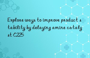 explore ways to improve product stability by delaying amine catalyst c225