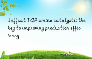 jeffcat tap amine catalysts: the key to improving production efficiency
