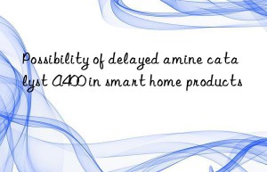 possibility of delayed amine catalyst a400 in smart home products