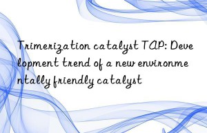 trimerization catalyst tap: development trend of a new environmentally friendly catalyst