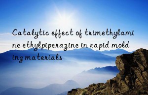 catalytic effect of trimethylamine ethylpiperazine in rapid molding materials