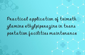 practical application of trimethylamine ethylpiperazine in transportation facilities maintenance