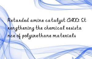 retarded amine catalyst a400: strengthening the chemical resistance of polyurethane materials