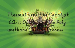 thermal sensitive catalyst sa-1: optimizing the polyurethane casting process