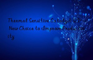 thermal sensitive catalyst sa-1: new choice to improve productivity