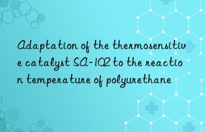 adaptation of the thermosensitive catalyst sa-102 to the reaction temperature of polyurethane