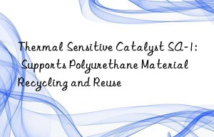 thermal sensitive catalyst sa-1: supports polyurethane material recycling and reuse