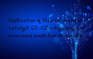 application of thermal-sensitive catalyst sa-102 in high-performance sound insulation materials