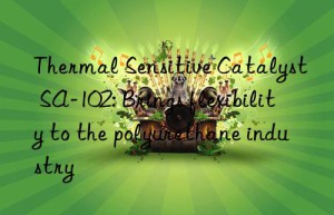thermal sensitive catalyst sa-102: brings flexibility to the polyurethane industry