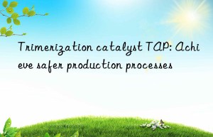 trimerization catalyst tap: achieve safer production processes