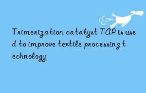 trimerization catalyst tap is used to improve textile processing technology