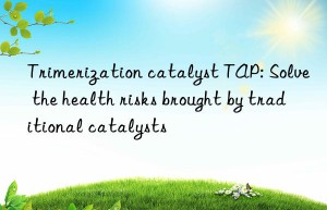 trimerization catalyst tap: solve the health risks brought by traditional catalysts