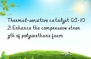 thermal-sensitive catalyst sa-102: enhance the compressive strength of polyurethane foam