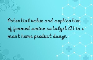 potential value and application of foamed amine catalyst a1 in smart home product design