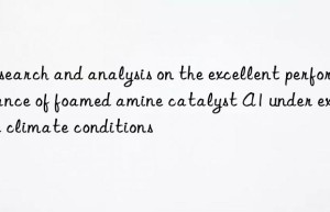 research and analysis on the excellent performance of foamed amine catalyst a1 under extreme climate conditions