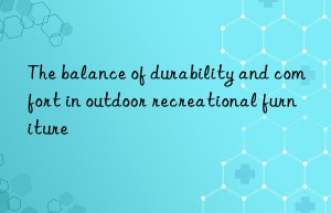 the balance of durability and comfort in outdoor recreational furniture