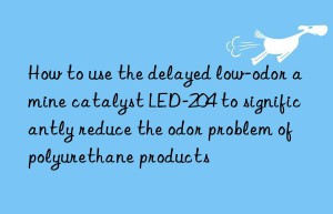 how to use the delayed low-odor amine catalyst led-204 to significantly reduce the odor problem of polyurethane products