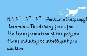 n,n,n’,n”,n”-pentamethdipropylene triamine: the driving force for the transformation of the polyurethane industry to intelligent production