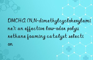 dmcha (n,n-dimethylcyclohexylamine): an effective low-odor polyurethane foaming catalyst selection