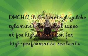 dmcha (n,n-dimethylcyclohexylamine): technical support for higher adhesion for high-performance sealants