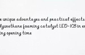 the unique advantages and practical effects of polyurethane foaming catalyst led-103 in extending opening time