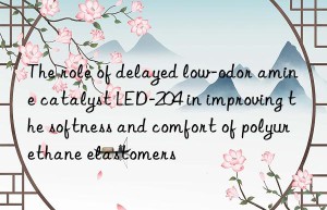 the role of delayed low-odor amine catalyst led-204 in improving the softness and comfort of polyurethane elastomers