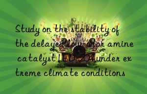 study on the stability of the delayed low-odor amine catalyst led-204 under extreme climate conditions