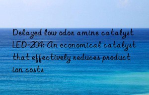 delayed low odor amine catalyst led-204: an economical catalyst that effectively reduces production costs