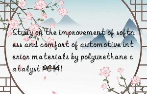 study on the improvement of softness and comfort of automotive interior materials by polyurethane catalyst pc-41