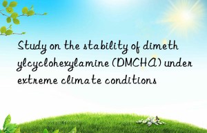 study on the stability of dimethylcyclohexylamine (dmcha) under extreme climate conditions