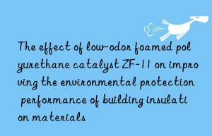 the effect of low-odor foamed polyurethane catalyst zf-11 on improving the environmental protection performance of building insulation materials